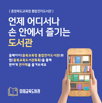 [충청북도교육청 통합전자도서관] 언제 어디서나 손 안에서 즐기는 도서관 | 홈페이지(충북교육청 통합전자도서관)와 앱(충북교육도서관 톡톡)을 통해 편하게 전자책을 즐겨보세요|미원교육도서관